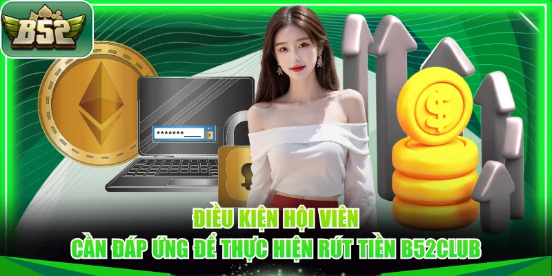 Điều kiện hội viên cần đáp ứng để thực hiện rút tiền B52CLUB