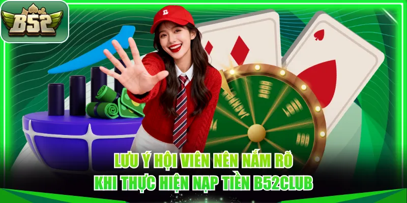 Lưu ý hội viên nên nắm rõ khi thực hiện nạp tiền B52CLUB