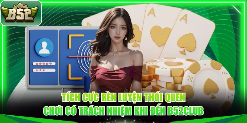 Tích cực rèn luyện thói quen chơi có trách nhiệm khi đến B52CLUB